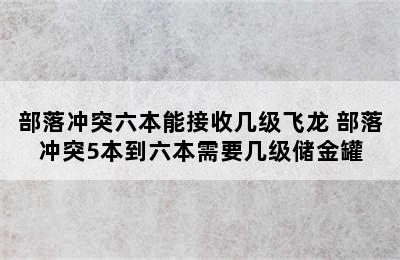 部落冲突六本能接收几级飞龙 部落冲突5本到六本需要几级储金罐